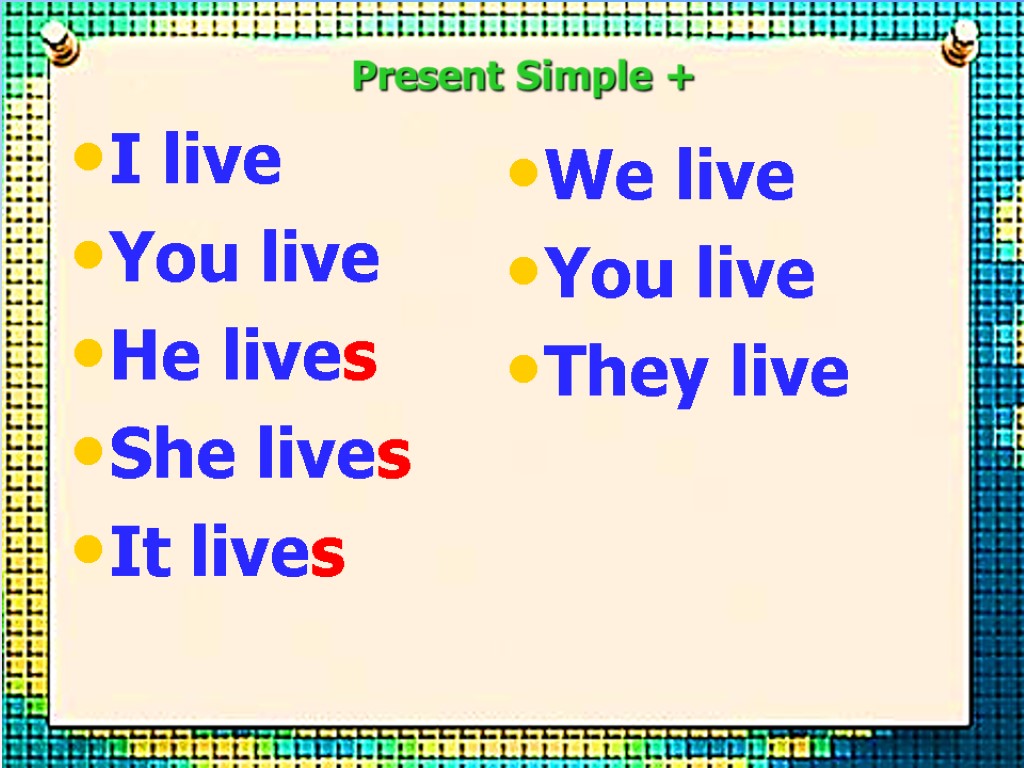 I live You live He lives She lives It lives We live You live